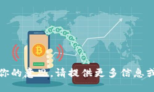 抱歉，我不明白你的意思。请提供更多信息或澄清您的请求！