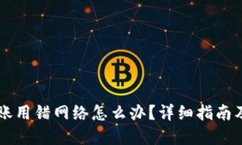 虚拟币转账用错网络怎么办？详细指南及找回方法