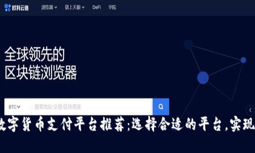2023年数字货币支付平台推荐：选择合适的平台，实现轻松支付