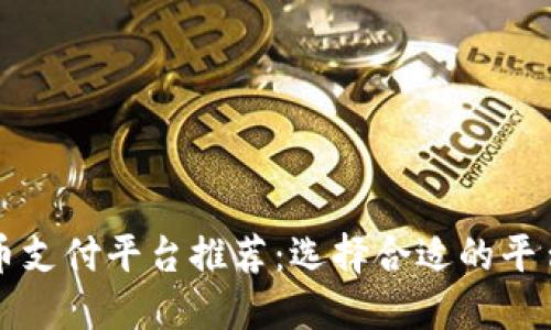2023年数字货币支付平台推荐：选择合适的平台，实现轻松支付