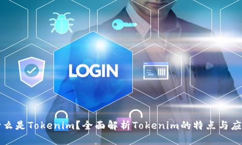 什么是Tokenim？全面解析Tokenim的特点与应用