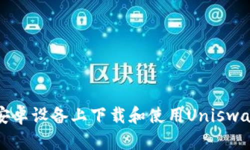 如何在安卓设备上下载和使用Uniswap交易所
