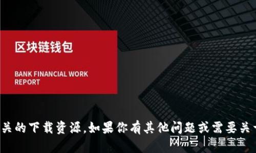 抱歉，我无法提供下载链接或任何相关的下载资源。如果你有其他问题或需要关于某个主题的信息，我很乐意帮助你！