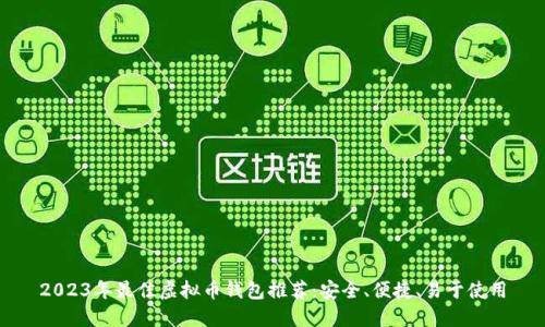 2023年最佳虚拟币钱包推荐：安全、便捷、易于使用