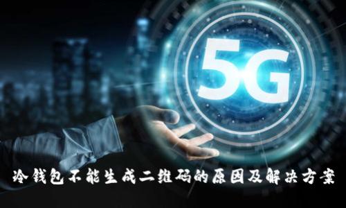 冷钱包不能生成二维码的原因及解决方案