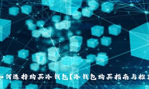 如何选择购买冷钱包？冷钱包购买指南与推荐