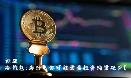 标题
冷钱包：为什么你可能需要投资购置硬件？