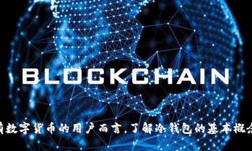 冷钱包是指一种离线的加密货币存储方式，旨在保护用户的数字资产免受网络攻击或恶意软件的威胁。与热钱包不同，冷钱包不连接互联网，这使得黑客无法轻易获取存储在其中的私钥，从而增强了安全性。

### 冷钱包的主要特征：
1. **离线存储**：冷钱包通常是物理设备，如硬件钱包或纸钱包，完全不与网络连接。
2. **安全性高**：由于不在线，冷钱包能够有效防止黑客攻击和网络欺诈。
3. **使用简单**：虽然设置和管理可能比热钱包复杂，但一旦设置完成，用户通常可以较为简单地存取资金。
4. **适用于长期投资**：冷钱包非常适合那些不打算频繁交易的用户，因为它是一个安全的地方用于长时间存储加密资产。

### 冷钱包的种类：
1. **硬件钱包**：这是一种专用设备，用户可以将私钥存储在设备内。常见的硬件钱包品牌有Ledger、Trezor等。
2. **纸钱包**：这种方式通过生成一个打印出的二维码和一串字符来存储私钥和公共地址，用户可以完全依靠纸质文件存储其加密货币。
3. **离线计算机**：通过将计算机完全断开互联网连接，以离线形式生成和存储私钥，这种方式较为复杂，但安全性很高。

### 冷钱包的优缺点：
- **优点**：
  - 提高安全性，抵御网络攻击和恶意软件。
  - 通常不需要依赖于服务提供商，有更高的掌控权。
  
- **缺点**：
  - 一旦丢失或损坏，数据恢复非常困难。
  - 相比热钱包，操作和使用不够便利，不适合频繁交易。

冷钱包为保护加密资产提供了一种可靠的解决方案，尤其对于那些希望长期持有数字货币的用户而言，了解冷钱包的基本概念和操作是至关重要的。