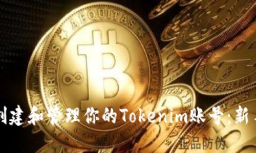 如何创建和管理你的Tokenim账号：新手指南