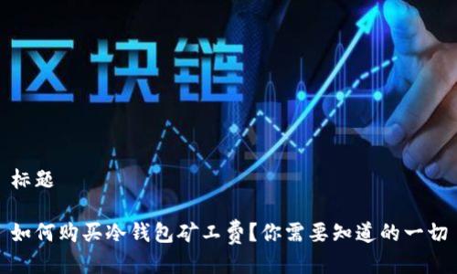 标题

如何购买冷钱包矿工费？你需要知道的一切