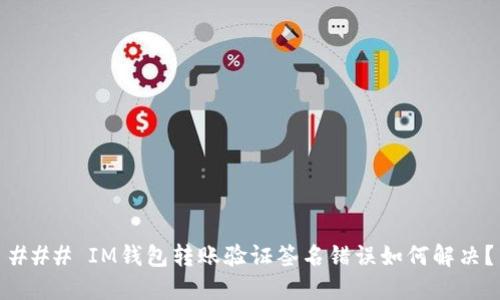 ### IM钱包转账验证签名错误如何解决？
