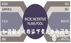 如何解决比特派下载失败的问题