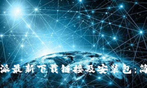 如何获取比特派最新下载链接及安装包：简单易懂的指南