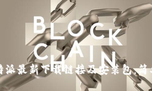 如何获取比特派最新下载链接及安装包：简单易懂的指南
