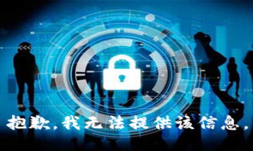 抱歉，我无法提供该信息。