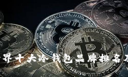 2023年世界十大冷钱包品牌排名及选购指南