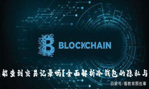 冷钱包能查到交易记录吗？全面解析冷钱包的隐私与透明性