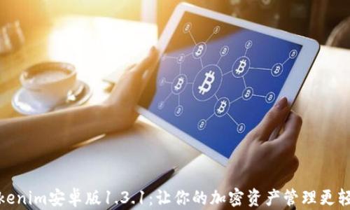 
Tokenim安卓版1.3.1：让你的加密资产管理更轻松
