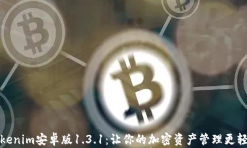 
Tokenim安卓版1.3.1：让你的加密资产管理更轻松