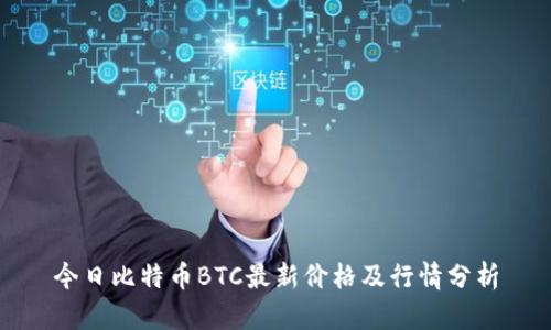 今日比特币BTC最新价格及行情分析