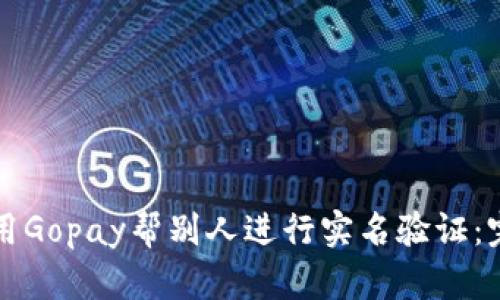 如何使用Gopay帮别人进行实名验证：完整指南