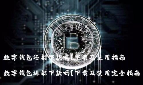 数字钱包还能下款吗？下载及使用指南

数字钱包还能下款吗？下载及使用完全指南