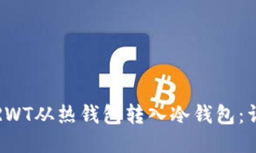 如何将RWT从热钱包转入冷钱包：详细指南