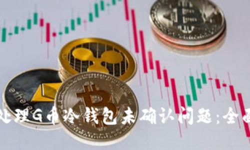 如何处理G币冷钱包未确认问题：全面指南