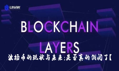 波场币的现状与未来：是否真的倒闭了？