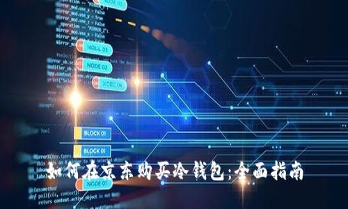 如何在京东购买冷钱包：全面指南
