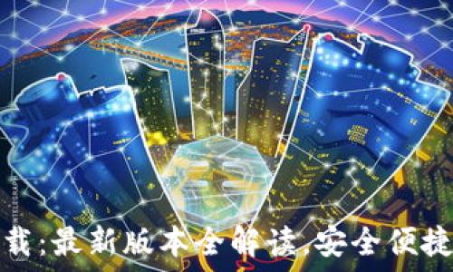   
小狐钱包官方下载：最新版本全解读，安全便捷的数字资产管理