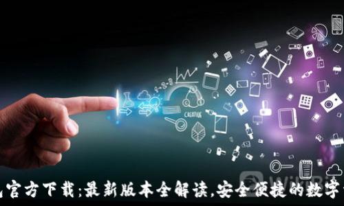   
小狐钱包官方下载：最新版本全解读，安全便捷的数字资产管理