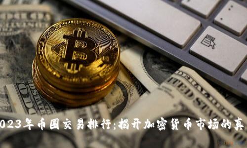 2023年币圈交易排行：揭开加密货币市场的真相