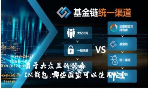 易于大众且的优质
IM钱包：哪些国家可以使用它？