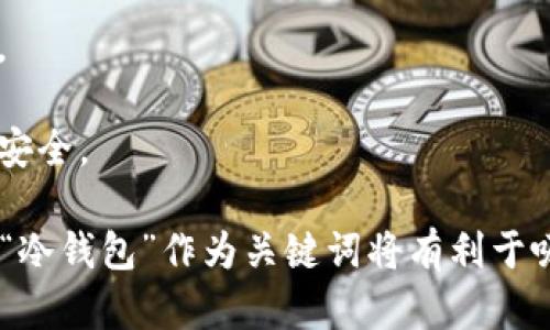 在讨论加密货币的安全性和存储方式时，冷钱包是一个极其重要的概念，因此在相关的内容中提到冷钱包是必要的。这是因为冷钱包为用户提供了更高的安全性，尤其是在保护私钥和数字资产方面。

如果您想要在内容中包含冷钱包相关的信息，可以考虑以下几个方面：

1. **冷钱包是什么**：解释冷钱包的基本概念，及它如何与热钱包相对比。
   
2. **冷钱包的类型**：讨论不同类型的冷钱包，例如硬件钱包和纸钱包，介绍它们的特点以及适合的用户群体。

3. **冷钱包的使用方法**：详细讲解如何创建和使用冷钱包，包括怎样安全保存和管理私钥。

4. **冷钱包的安全性**：分析冷钱包为何被认为比热钱包更安全，并提供一些案例研究或统计数据。

5. **选择合适的冷钱包**：提供一些市场上主流的冷钱包推荐，讨论它们的优缺点。

6. **维护冷钱包的注意事项**：给出一些建议，帮助用户在使用冷钱包时保持资金安全。

通过这些内容，不仅可以为读者提供有价值的信息，同时也能够有效提升表现。使用“冷钱包”作为关键词将有利于吸引对加密货币存储安全有兴趣的用户群体。