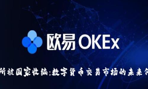 OK交易所被国家收编：数字货币交易市场的未来何去何从