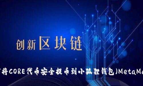 如何将CORE代币安全提币到小狐狸钱包(MetaMask)