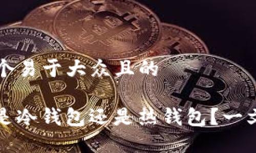 ### 思考一个易于大众且的

DeFi钱包到底是冷钱包还是热钱包？一文解答您的疑惑