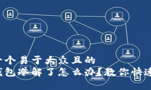 思考一个易于大众且的  
微信钱包冷解了怎么办？教你快速恢复！
