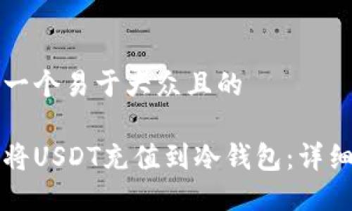思考一个易于大众且的

如何将USDT充值到冷钱包：详细指南