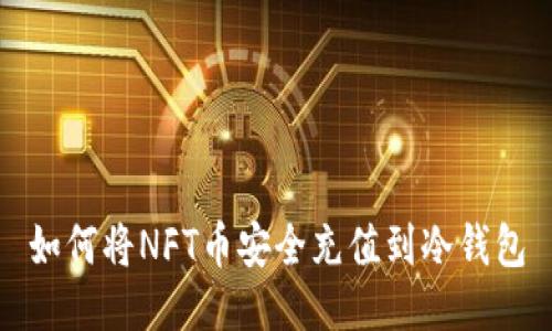 如何将NFT币安全充值到冷钱包