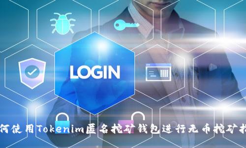 如何使用Tokenim匿名挖矿钱包进行无币挖矿指南