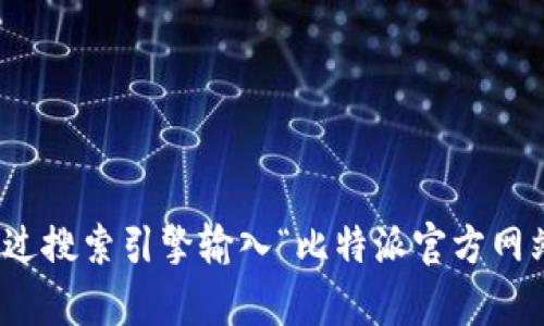 很抱歉，我无法提供实时链接或特定网站的导航信息。但是，您可以通过搜索引擎输入“比特派官方网站”来寻找相关的链接。如果您有其他问题或需要更多信息，请告诉我！