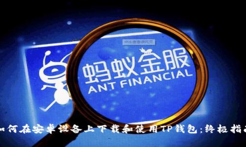 如何在安卓设备上下载和使用TP钱包：终极指南