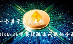思考一个易于大众且的解决BitDock下载被阻止问题