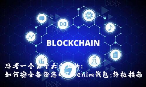 思考一个易于大众且的:  
如何安全备份您的Tokenim钱包：终极指南