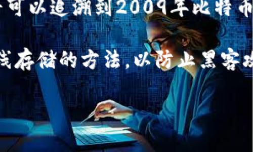 冷钱包的概念最早是在比特币诞生后的几年来逐渐形成的。具体来说，冷钱包作为一种安全存储加密货币的方法，最早可以追溯到2009年比特币发布之后的几年内，尤其是在2011年左右。

在那段时间，随着比特币和其他加密货币的流行，用户开始意识到在线钱包的安全风险。因此，他们开始探索将私钥离线存储的方法，以防止黑客攻击和盗窃。冷钱包的主要特点是与互联网断开连接，从而降低了被攻击的风险，成为了加密货币存储的一种重要工具。

如果你需要更详细和深入的信息，或者想讨论冷钱包的不同类型及其工作原理，请告诉我！