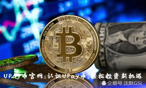 UPay币官网：认识UPay币，轻松投资新机遇