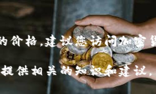 冷钱包TPX的价格和相关信息会随着市场变化而波动。要获取最新的价格，建议您访问加密货币交易所、钱包官方网站或金融新闻网站，以获取实时信息和报价。

如果您有关于冷钱包或TPX相关内容的问题，欢迎提出，我可以为您提供相关的知识和建议。