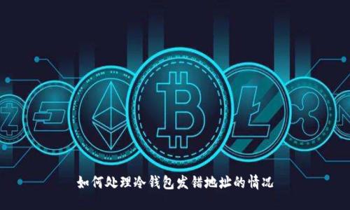如何处理冷钱包发错地址的情况